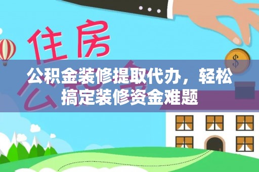 香港岛公积金装修提取代办，轻松搞定装修资金难题
