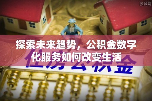 香港岛探索未来趋势，公积金数字化服务如何改变生活