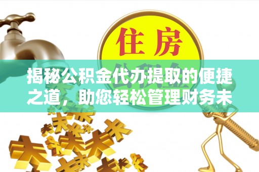 香港岛揭秘公积金代办提取的便捷之道，助您轻松管理财务未来