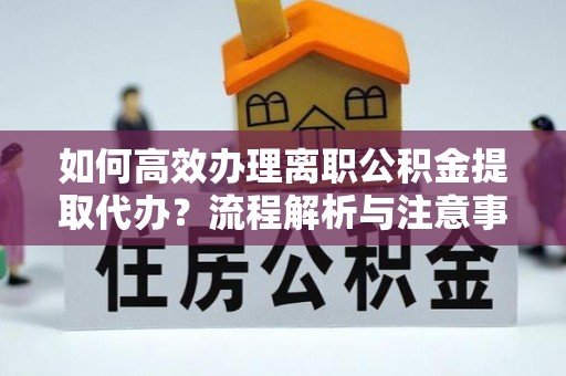 香港岛如何高效办理离职公积金提取代办？流程解析与注意事项