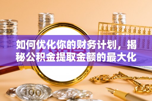 香港岛如何优化你的财务计划，揭秘公积金提取金额的最大化策略