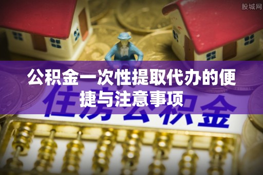 香港岛公积金一次性提取代办的便捷与注意事项