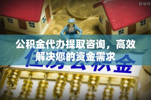 香港岛公积金代办提取咨询，高效解决您的资金需求