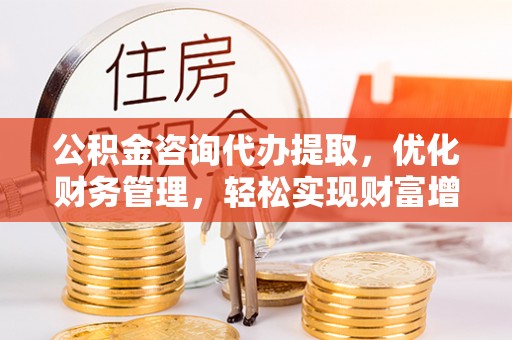 香港岛公积金咨询代办提取，优化财务管理，轻松实现财富增值