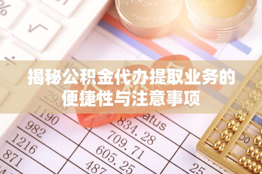 香港岛揭秘公积金代办提取业务的便捷性与注意事项