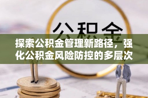 香港岛探索公积金管理新路径，强化公积金风险防控的多层次策略