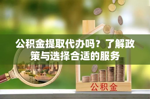 香港岛公积金提取代办吗？了解政策与选择合适的服务