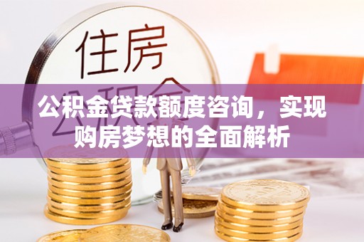 香港岛公积金贷款额度咨询，实现购房梦想的全面解析