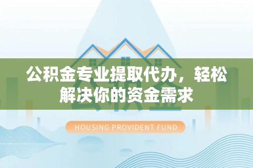香港岛公积金专业提取代办，轻松解决你的资金需求