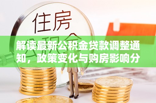 香港岛解读最新公积金贷款调整通知，政策变化与购房影响分析