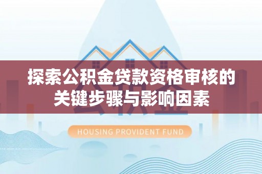 香港岛探索公积金贷款资格审核的关键步骤与影响因素