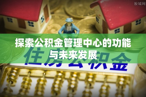 香港岛探索公积金管理中心的功能与未来发展