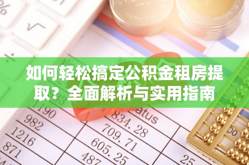 香港岛如何轻松搞定公积金租房提取？全面解析与实用指南
