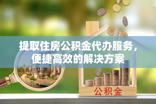 香港岛提取住房公积金代办服务，便捷高效的解决方案