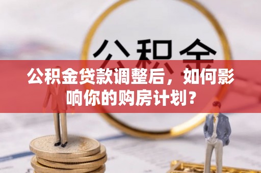 香港岛公积金贷款调整后，如何影响你的购房计划？