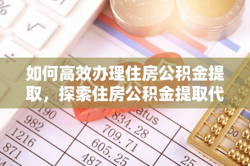 香港岛如何高效办理住房公积金提取，探索住房公积金提取代办服务的优劣与选择