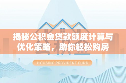 香港岛揭秘公积金贷款额度计算与优化策略，助你轻松购房