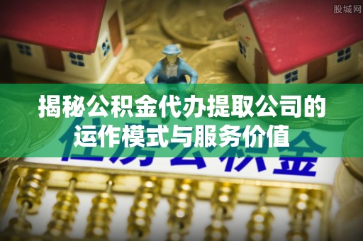 香港岛揭秘公积金代办提取公司的运作模式与服务价值