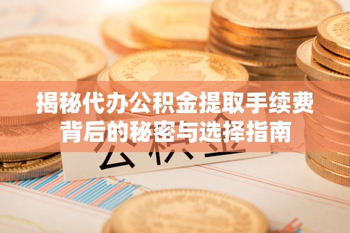 香港岛揭秘代办公积金提取手续费背后的秘密与选择指南
