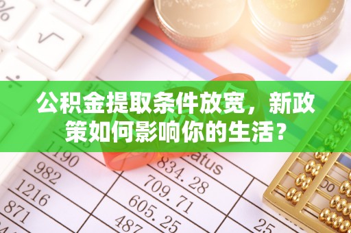 香港岛公积金提取条件放宽，新政策如何影响你的生活？