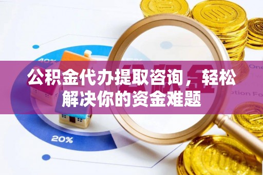 香港岛公积金代办提取咨询，轻松解决你的资金难题