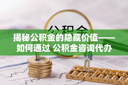 香港岛揭秘公积金的隐藏价值——如何通过 公积金咨询代办提取 优化财富管理