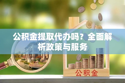 香港岛公积金提取代办吗？全面解析政策与服务