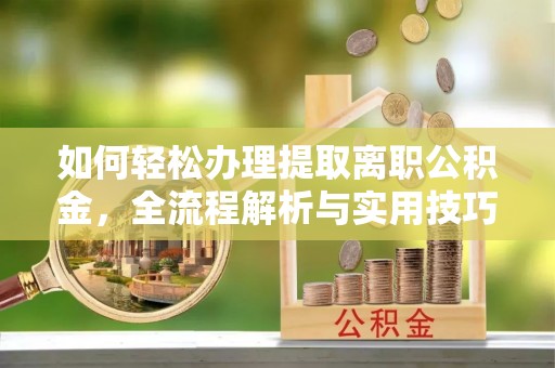 香港岛如何轻松办理提取离职公积金，全流程解析与实用技巧