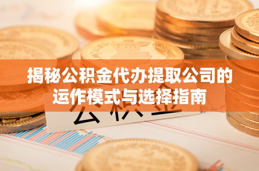 香港岛揭秘公积金代办提取公司的运作模式与选择指南
