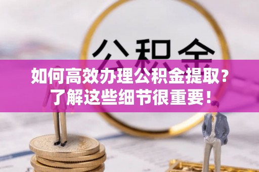 香港岛如何高效办理公积金提取？了解这些细节很重要！