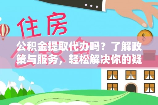 香港岛公积金提取代办吗？了解政策与服务，轻松解决你的疑问