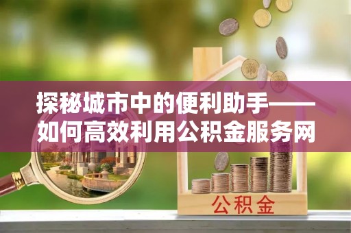 香港岛探秘城市中的便利助手——如何高效利用公积金服务网点查询