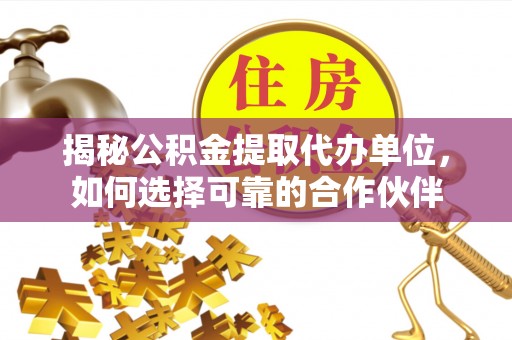香港岛揭秘公积金提取代办单位，如何选择可靠的合作伙伴