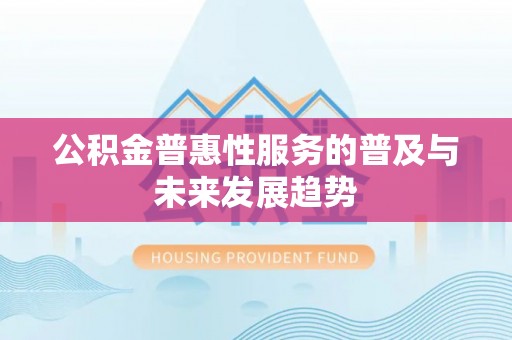 香港岛公积金普惠性服务的普及与未来发展趋势