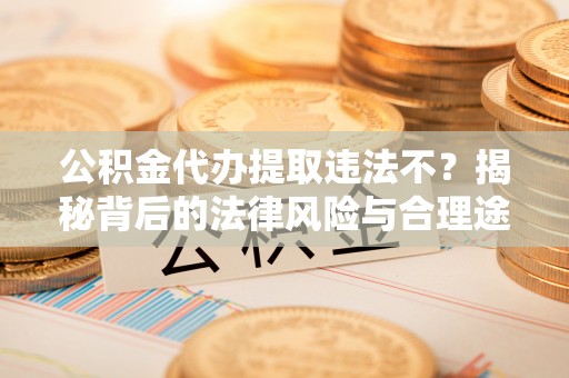 香港岛公积金代办提取违法不？揭秘背后的法律风险与合理途径
