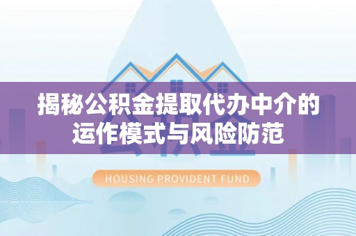 香港岛揭秘公积金提取代办中介的运作模式与风险防范