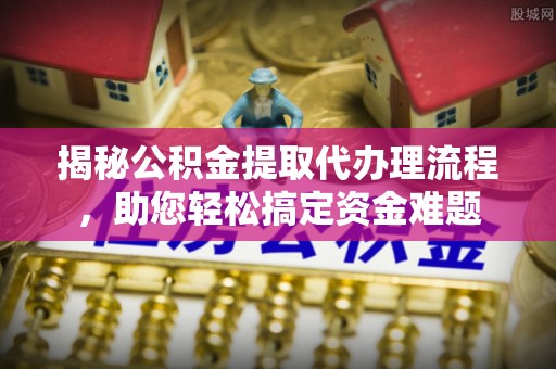 香港岛揭秘公积金提取代办理流程，助您轻松搞定资金难题