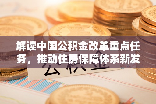 香港岛解读中国公积金改革重点任务，推动住房保障体系新发展