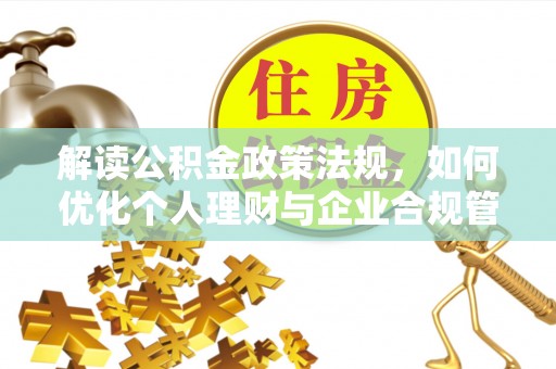 香港岛解读公积金政策法规，如何优化个人理财与企业合规管理