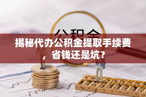 香港岛揭秘代办公积金提取手续费，省钱还是坑？