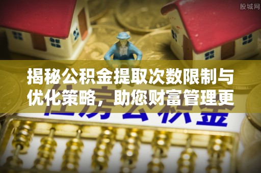 香港岛揭秘公积金提取次数限制与优化策略，助您财富管理更高效