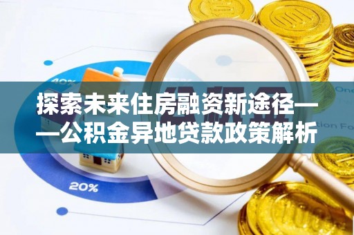 香港岛探索未来住房融资新途径——公积金异地贷款政策解析与实践