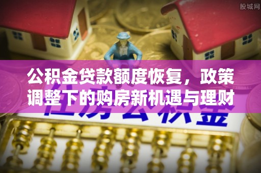 香港岛公积金贷款额度恢复，政策调整下的购房新机遇与理财规划