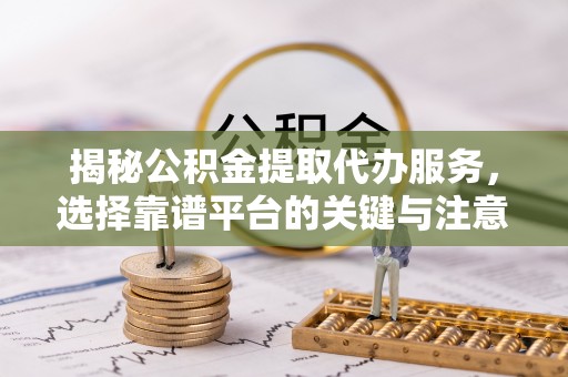 香港岛揭秘公积金提取代办服务，选择靠谱平台的关键与注意事项
