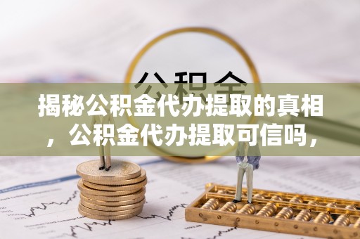 香港岛揭秘公积金代办提取的真相，公积金代办提取可信吗，你的权益如何保障？