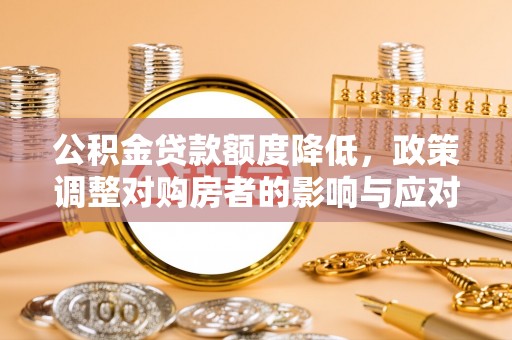 香港岛公积金贷款额度降低，政策调整对购房者的影响与应对策略