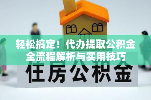 香港岛轻松搞定！代办提取公积金全流程解析与实用技巧