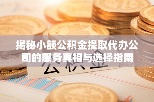 香港岛揭秘小额公积金提取代办公司的服务真相与选择指南