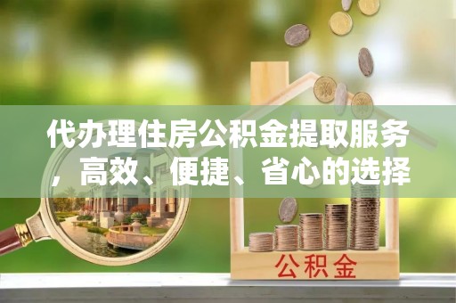 香港岛代办理住房公积金提取服务，高效、便捷、省心的选择