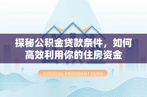 香港岛探秘公积金贷款条件，如何高效利用你的住房资金